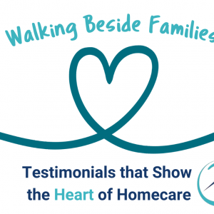 Walking Beside Families: Testimonials that Show the Heart of Homecare