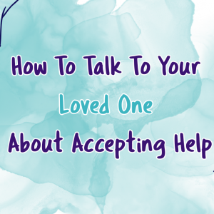 How to Talk to Your Loved One About Accepting Help
